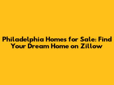 Philadelphia Homes for Sale: Find Your Dream Home on Zillow
