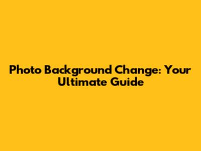 Photo Background Change: Your Ultimate Guide