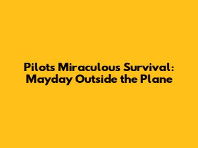 Pilot's Miraculous Survival: Mayday Outside the Plane
