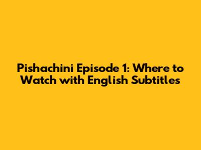 Pishachini Episode 1: Where to Watch with English Subtitles