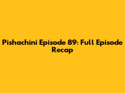 Pishachini Episode 89: Full Episode Recap