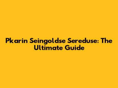 Pkarin Seingoldse Sereduse: The Ultimate Guide