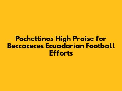 Pochettino's High Praise for Beccacece's Ecuadorian Football Efforts