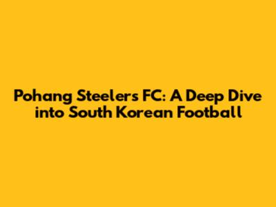 Pohang Steelers FC: A Deep Dive into South Korean Football