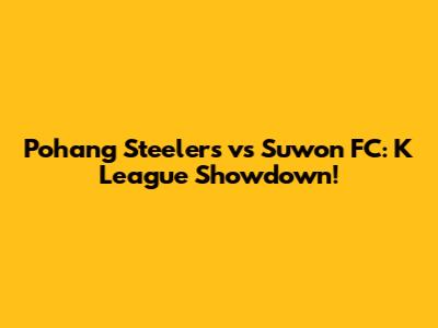 Pohang Steelers vs Suwon FC: K League Showdown!