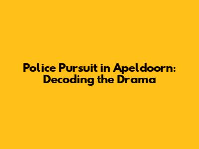 Police Pursuit in Apeldoorn: Decoding the Drama
