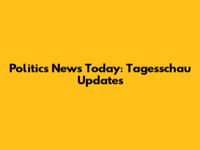 Politics News Today: Tagesschau Updates