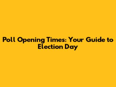 Poll Opening Times: Your Guide to Election Day