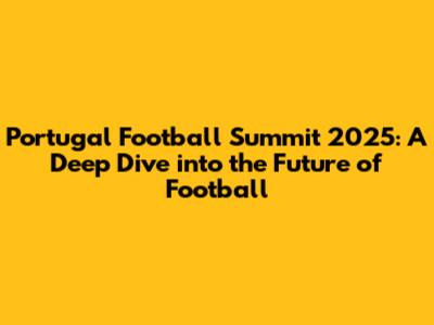 Portugal Football Summit 2025: A Deep Dive into the Future of Football