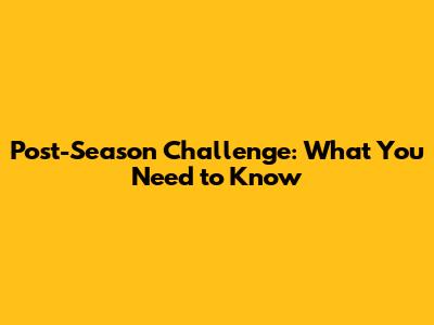 Post-Season Challenge: What You Need to Know