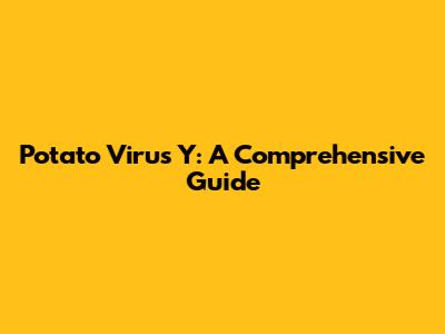 Potato Virus Y: A Comprehensive Guide