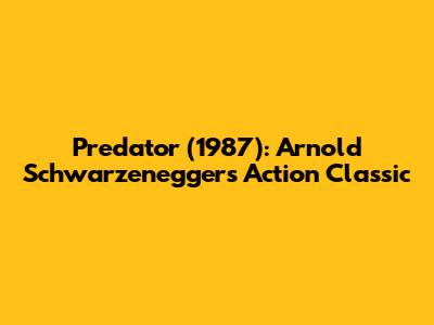 Predator (1987): Arnold Schwarzenegger's Action Classic