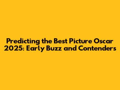 Predicting the Best Picture Oscar 2025: Early Buzz and Contenders