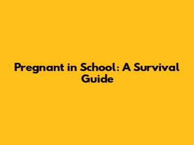 Pregnant in School: A Survival Guide