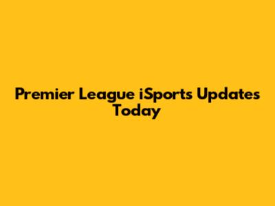 Premier League iSports Updates Today