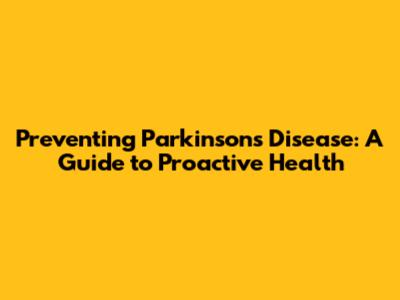 Preventing Parkinson's Disease: A Guide to Proactive Health