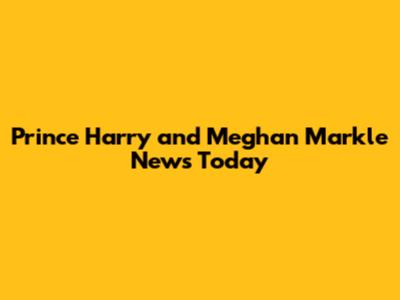 Prince Harry and Meghan Markle News Today