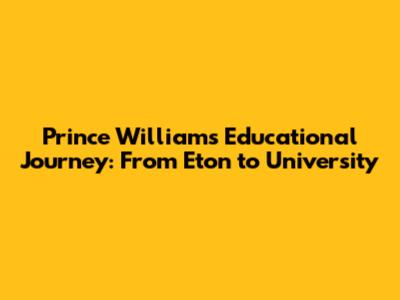 Prince William's Educational Journey: From Eton to University