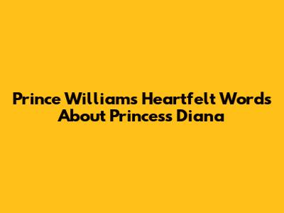 Prince William's Heartfelt Words About Princess Diana