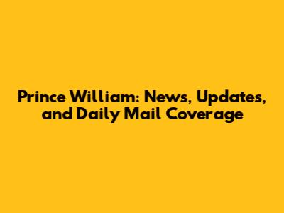 Prince William: News, Updates, and Daily Mail Coverage