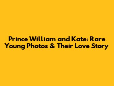 Prince William and Kate: Rare Young Photos & Their Love Story