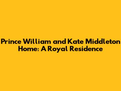Prince William and Kate Middleton Home: A Royal Residence