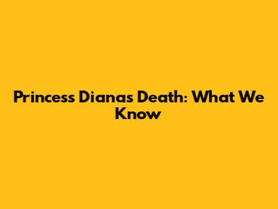 Princess Diana's Death: What We Know
