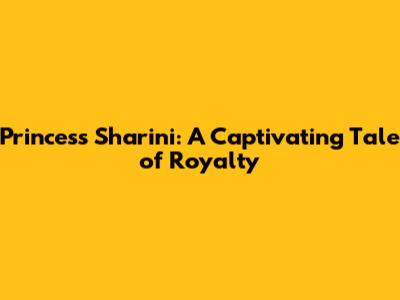 Princess Sharini: A Captivating Tale of Royalty