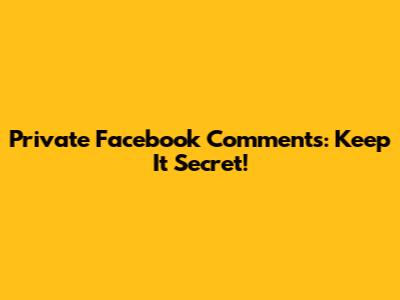 Private Facebook Comments: Keep It Secret!