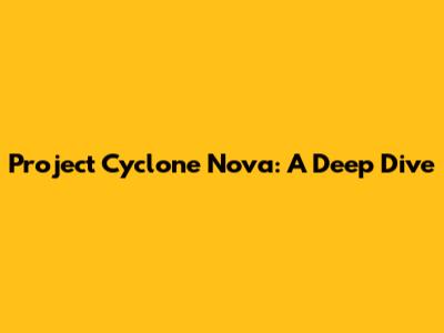 Project Cyclone Nova: A Deep Dive