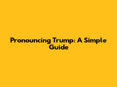 Pronouncing Trump: A Simple Guide