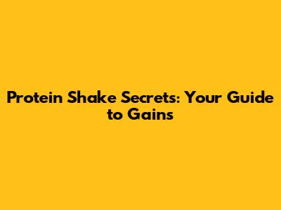 Protein Shake Secrets: Your Guide to Gains