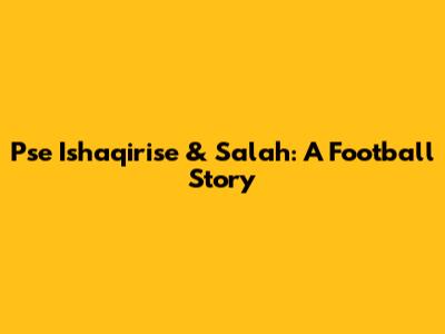 Pse Ishaqirise & Salah: A Football Story