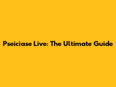 Pseiciase Live: The Ultimate Guide