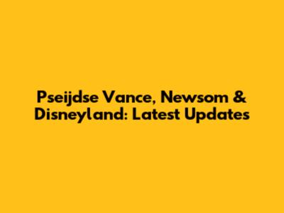 Pseijdse Vance, Newsom & Disneyland: Latest Updates