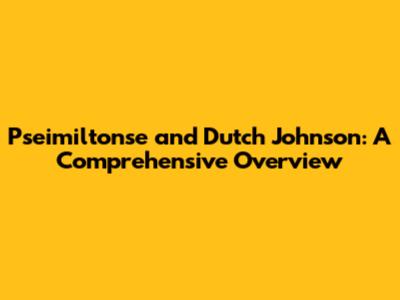 Pseimiltonse and Dutch Johnson: A Comprehensive Overview