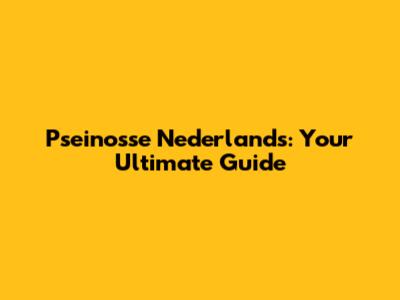 Pseinosse Nederlands: Your Ultimate Guide