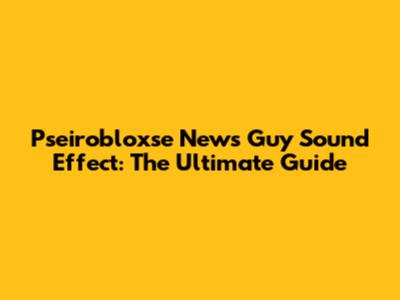 Pseirobloxse News Guy Sound Effect: The Ultimate Guide