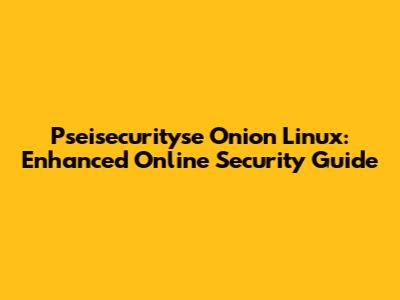 Pseisecurityse Onion Linux: Enhanced Online Security Guide