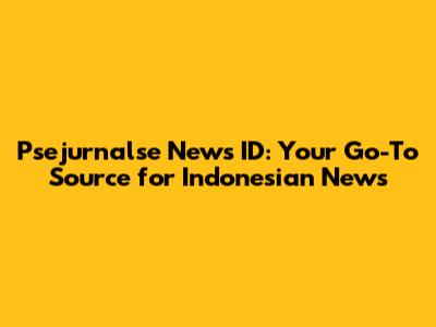 Psejurnalse News ID: Your Go-To Source for Indonesian News