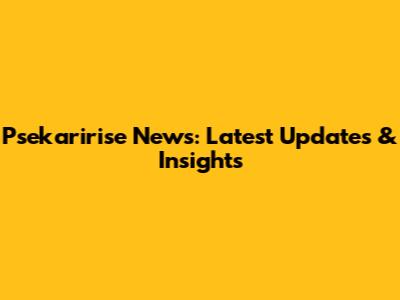 Psekaririse News: Latest Updates & Insights