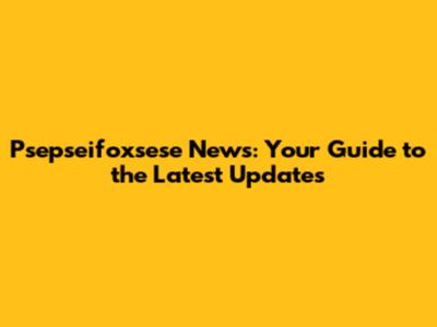 Psepseifoxsese News: Your Guide to the Latest Updates