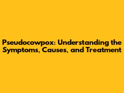 Pseudocowpox: Understanding the Symptoms, Causes, and Treatment