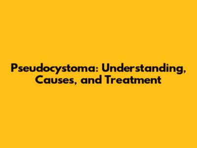 Pseudocystoma: Understanding, Causes, and Treatment