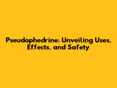 Pseudophedrine: Unveiling Uses, Effects, and Safety
