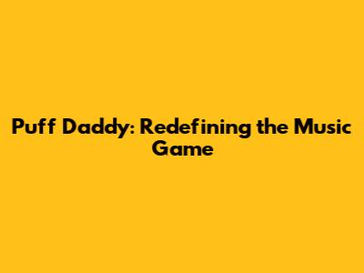 Puff Daddy: Redefining the Music Game