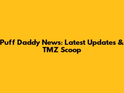 Puff Daddy News: Latest Updates & TMZ Scoop