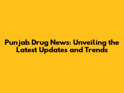 Punjab Drug News: Unveiling the Latest Updates and Trends