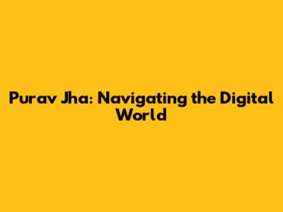 Purav Jha: Navigating the Digital World