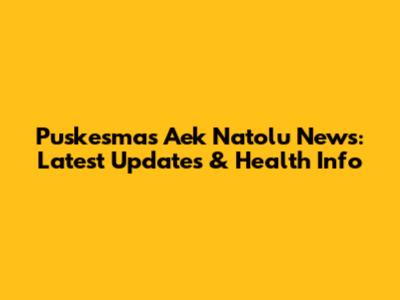Puskesmas Aek Natolu News: Latest Updates & Health Info